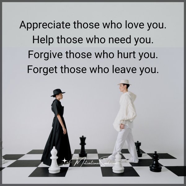 Quote: Appreciate those
who love you.
Help those who
need