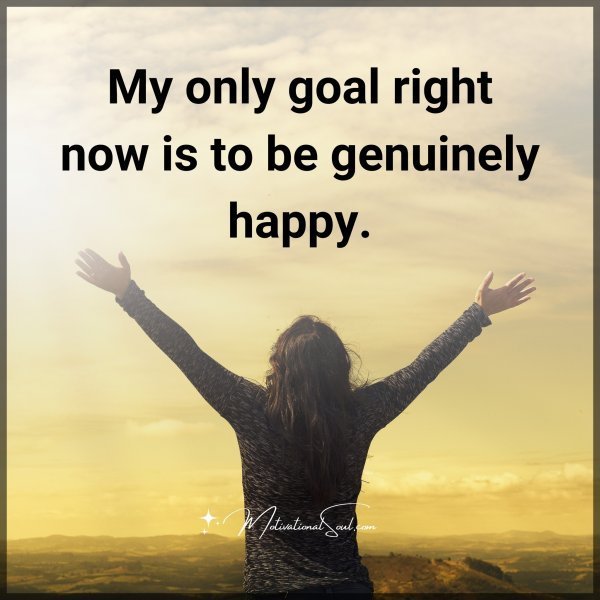 Quote: My only goal
right now is to be
genuinely happy.