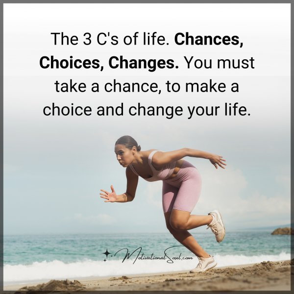 Quote: The 3 C’s of life.
Chances, Choices,
Changes.
