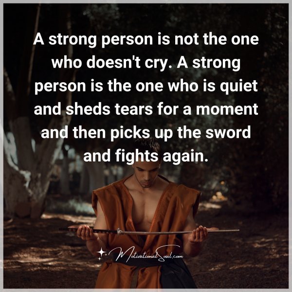 Quote: A strong person
is not the one who
doesn’t cry. A