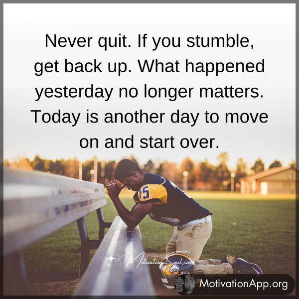 Never quit. If you