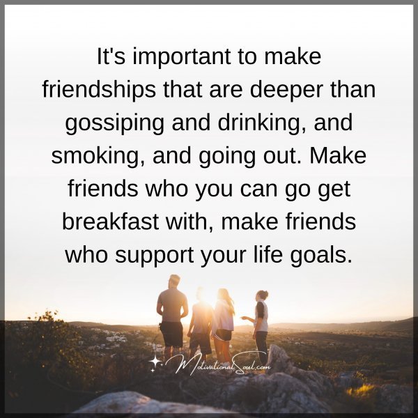 Quote: It’s important
to make friendships
that are deeper