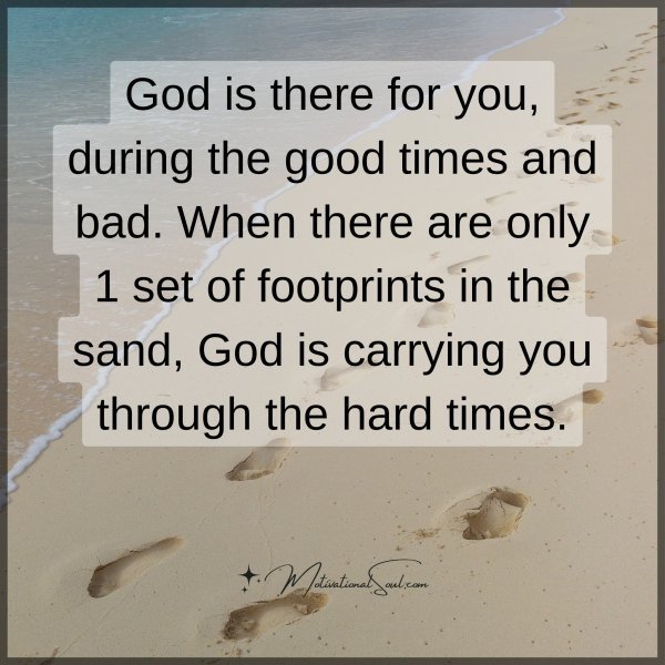 Quote: God is there for you,
during the good
times and bad. When