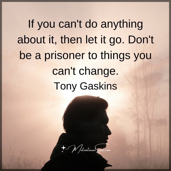 Quote: If you
can’t do anything
about it, then
let it