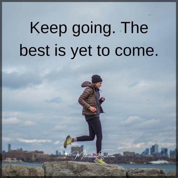 Quote: Keep going.
The best is
yet to come.