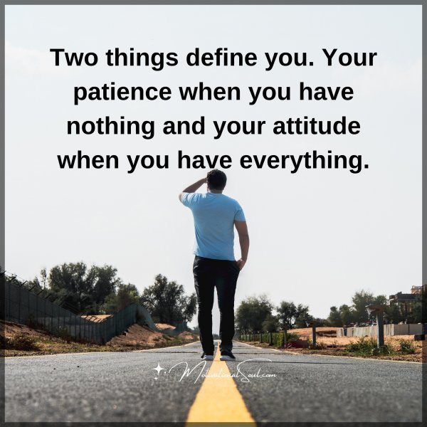 Quote: Two
things define you.
Your patience
when you have