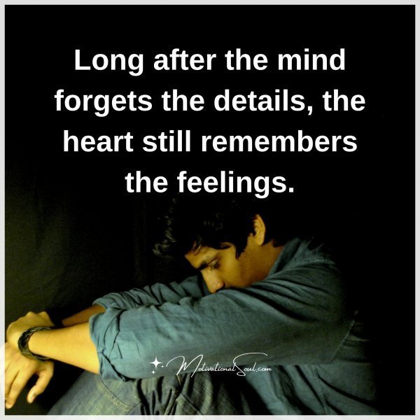 Quote: Long
after the mind
forgets the details,
the heart