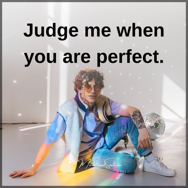 Quote: Judge me
when you are
perfect.