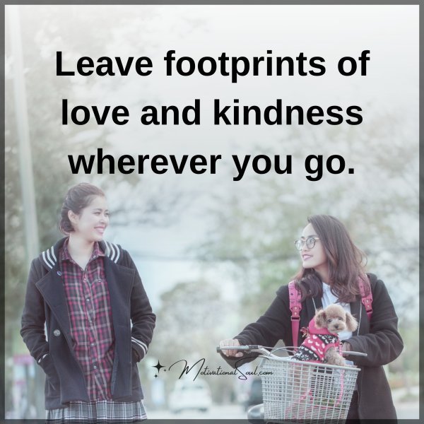 Quote: Leave
footprints of
love and kindness
wherever you