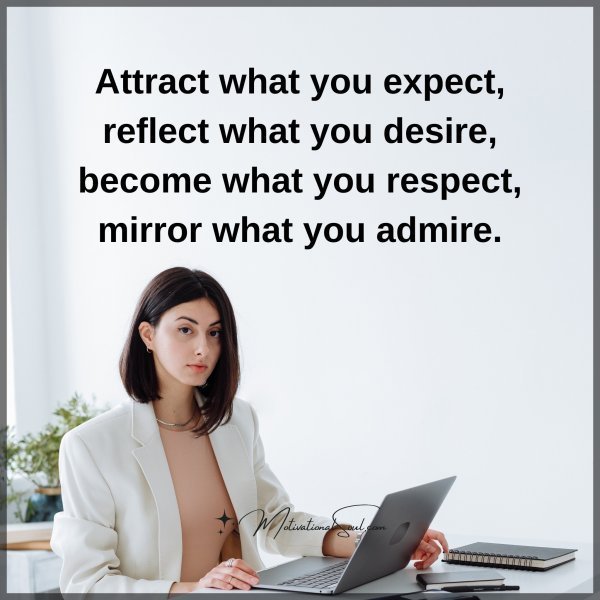 Quote: Attract
what you expect,
reflect what
you desire,