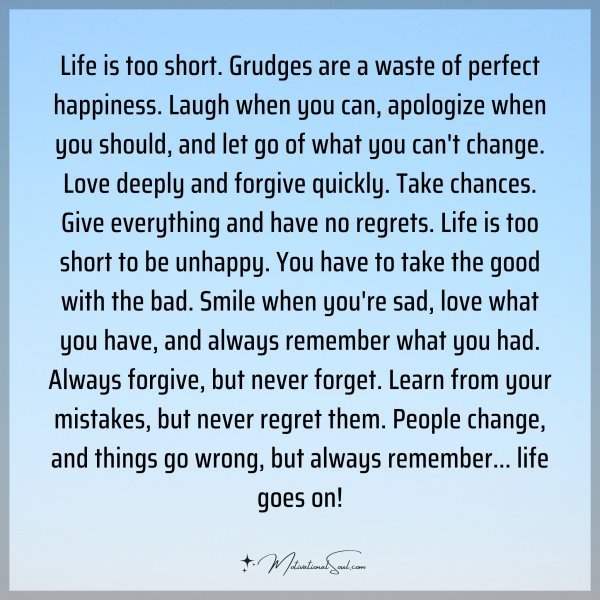 Life is too short. Grudges are a waste of perfect happiness. Laugh when you can