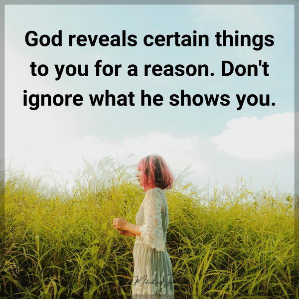 God reveals certain things to you for a reason. Don't ignore what he shows you.