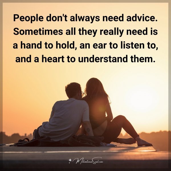 People don't always need advice. Sometimes all they really need is a hand to hold