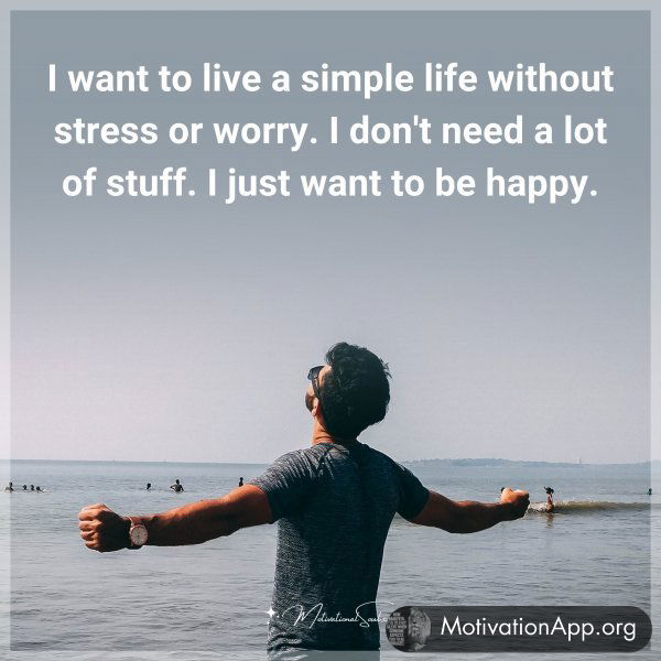 I want to live a simple life without stress or worry. I don't need a lot of stuff. I just want to be happy. Type 'Yes' if you agree.