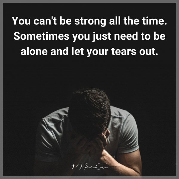 You can't be strong all the time. Sometimes you just need to be alone and let your tears out. Type "Yes" if you agree.