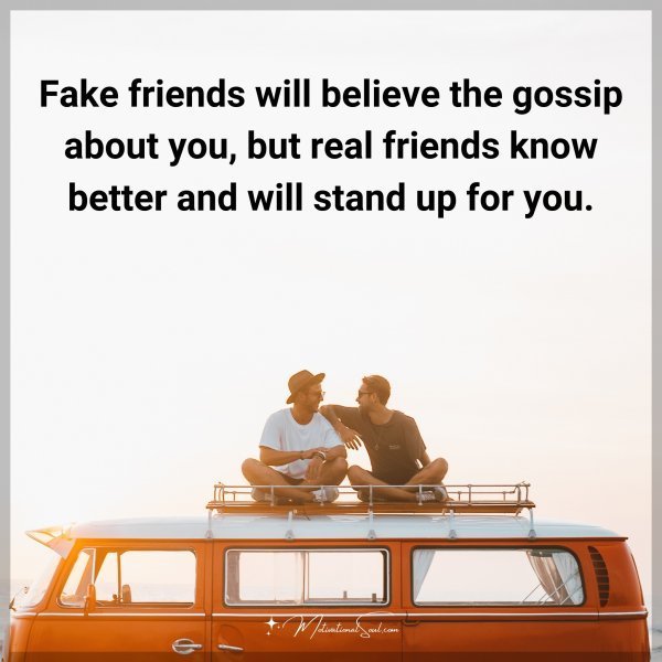 Fake friends will believe the gossip about you