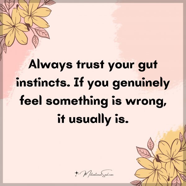 Always trust your gut instincts. If you genuinely feel something is wrong