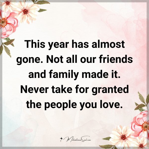 This year has almost gone. Not all our friends and family made it. Never take for granted the people you love. Type "Yes" if you agree.