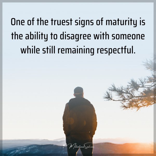 Quote: One of the truest signs of maturity is the ability to disagree with