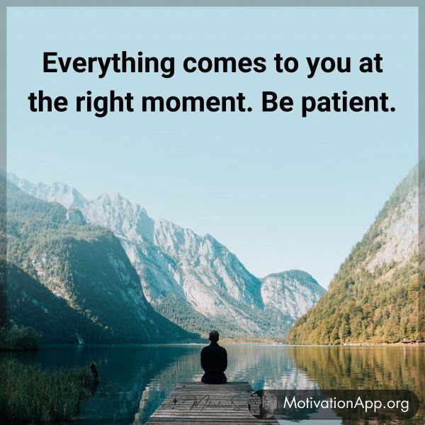 Everything comes to you at the right moment. Be patient. Type 'Yes' if you agree.