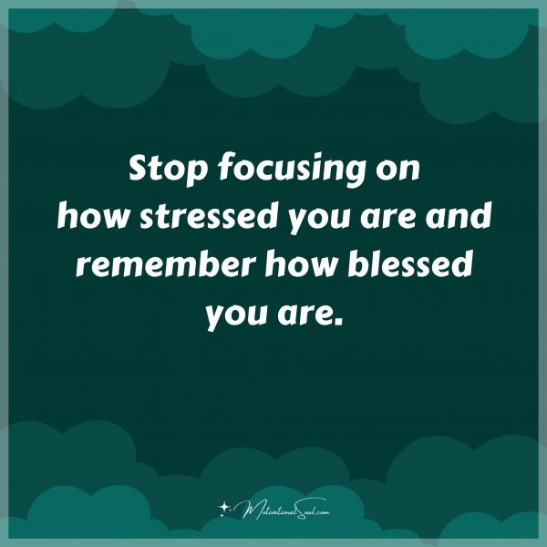 Stop focusing on how stressed you are and remember how blessed you are. Type "Yes" if you agree.