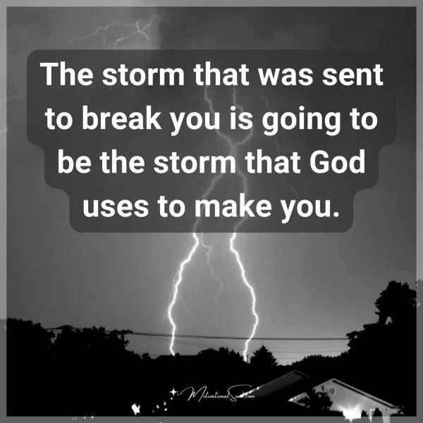 The storm that was sent to break you is going to be the storm that God uses to make you.