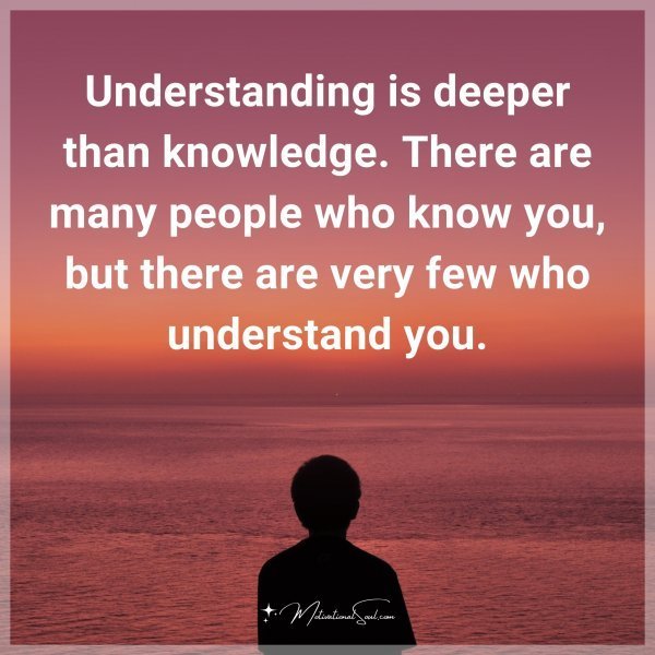 Quote: Understanding is deeper than knowledge. There are many people who