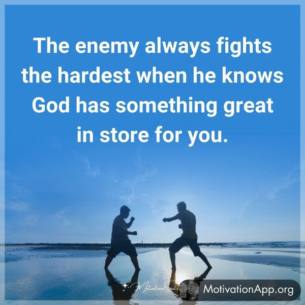 The enemy always fights the hardest when he knows God has something great in store for you.