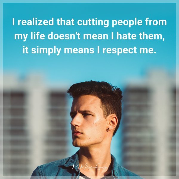 I realized that cutting people from my life doesn't mean I hate them