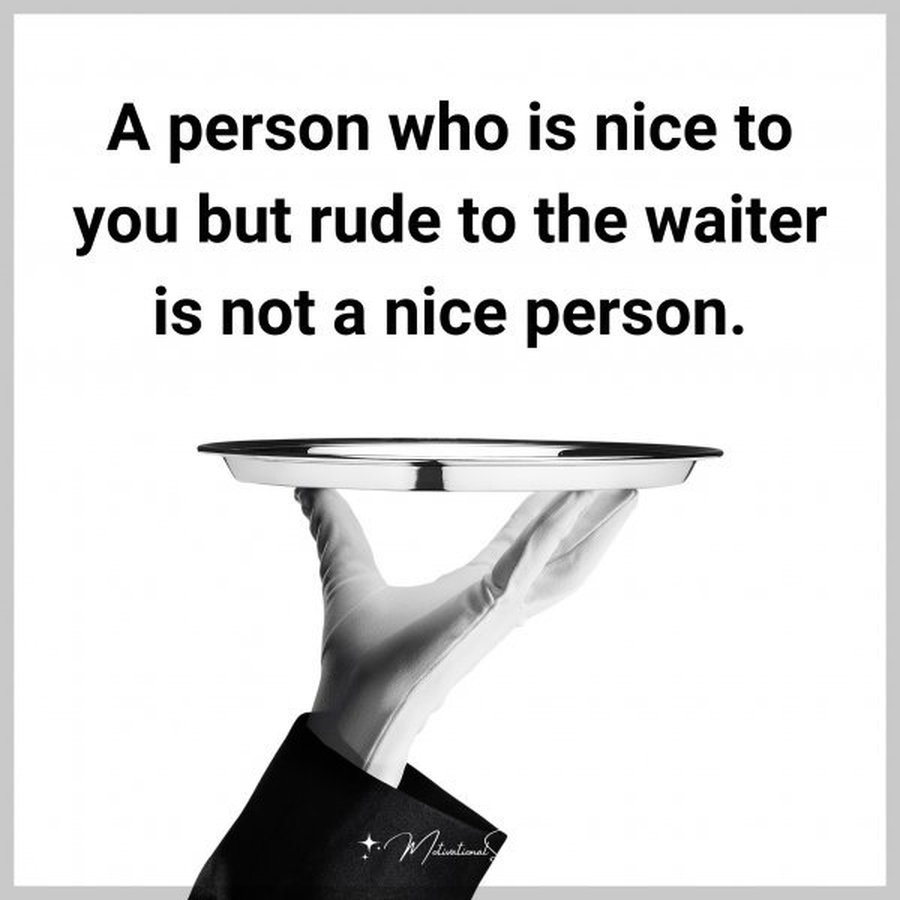 A person who is nice to you but rude to the waiter is not a nice person.