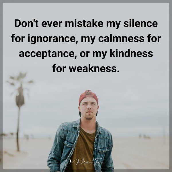 Quote: Don’t ever mistake my silence for ignorance, my calmness for