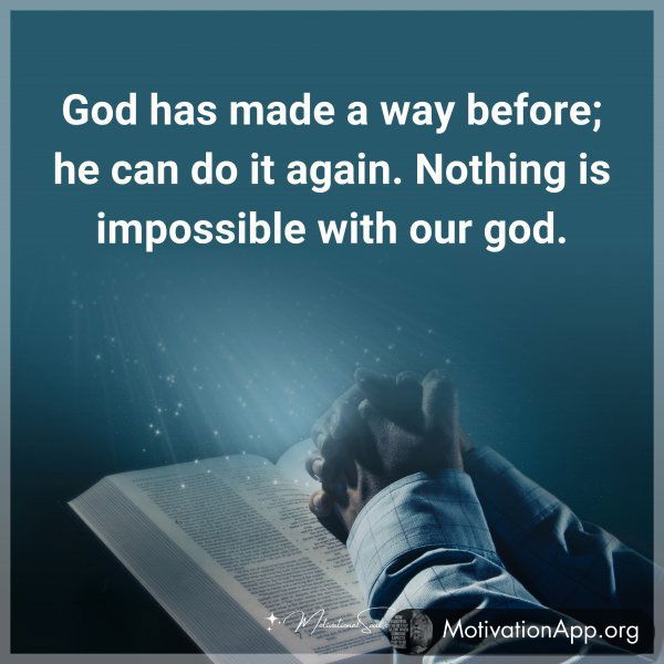 God has made a way before; he can do it again. Nothing is impossible with our god.