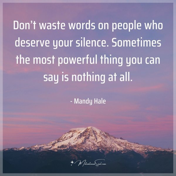 Don’t waste words on people who deserve your silence. Sometimes the most powerful thing you can say is nothing at all. - Mandy Hale Type "Yes" if you agree.