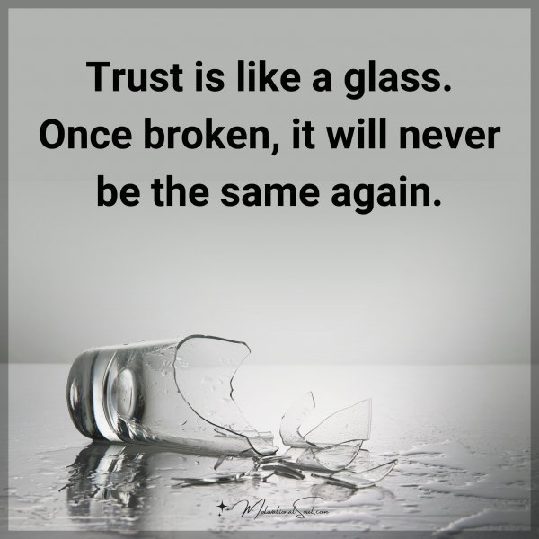 Quote: Trust is like a glass. Once broken, it will never be the same again.
