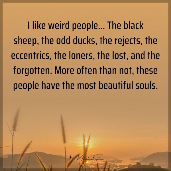 Quote: I like weird people… The black sheep, the odd ducks, the rejects,