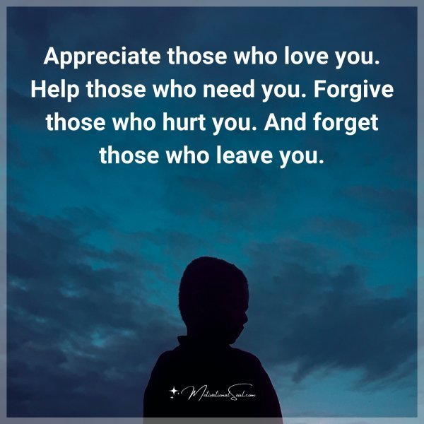Appreciate those who love you. Help those who need you. Forgive those who hurt you. And forget those who leave you. Type "Yes" if you agree.