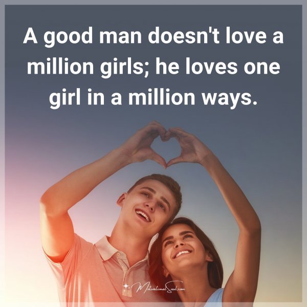 A good man doesn't love a million girls; he loves one girl in a million ways. Type "Yes" if you agree.