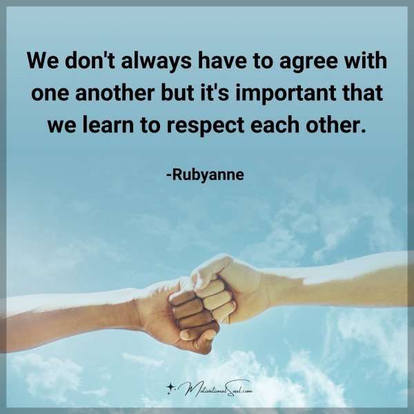 We don't always have to agree with one another but it's important that we learn to respect each other. -Rubyanne Type "Yes" if you agree.