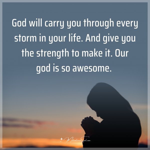 God will carry you through every storm in your life. And give you the strength to make it. Our God is so awesome.