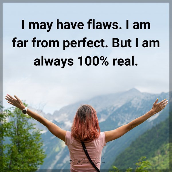 Quote: I may have flaws. I am far from perfect. But I am always 100% real.