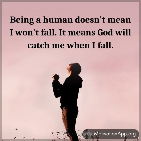 Being a human doesn't mean I won't fall. It means God will catch me when I fall.