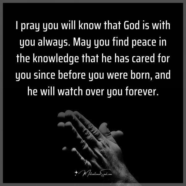 Quote: I pray you will know that God is with you always. May you find peace