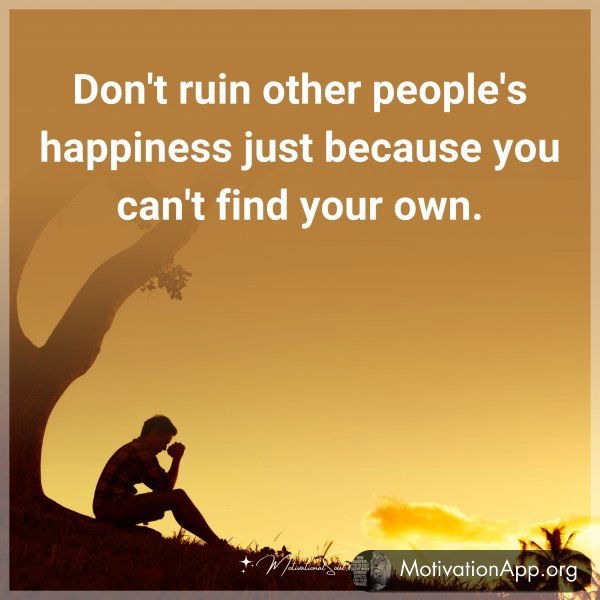 Don't ruin other people's happiness just because you can't find your own. Type "Yes" if you agree.