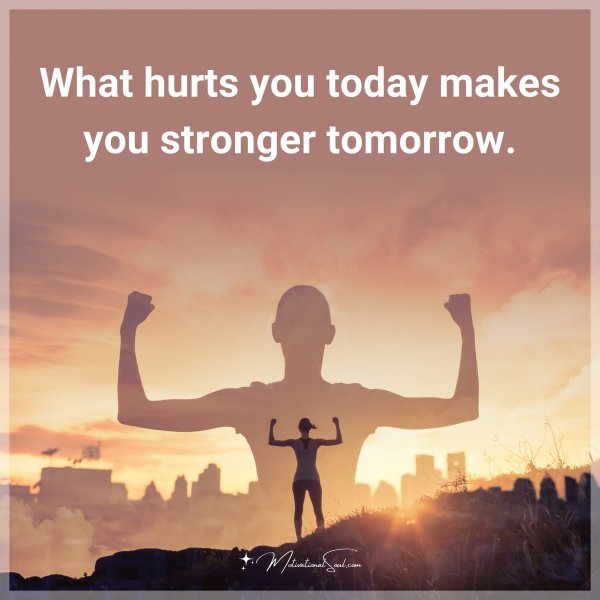 What hurts you today makes you stronger tomorrow. Type "Yes" if you agree.