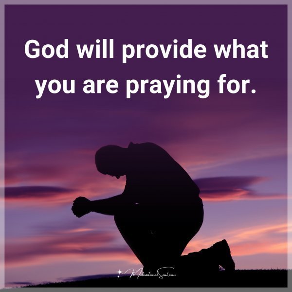 God will provide what you are praying for.