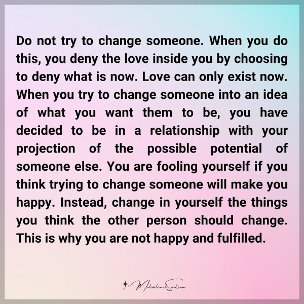 Do not try to change someone. When you do this