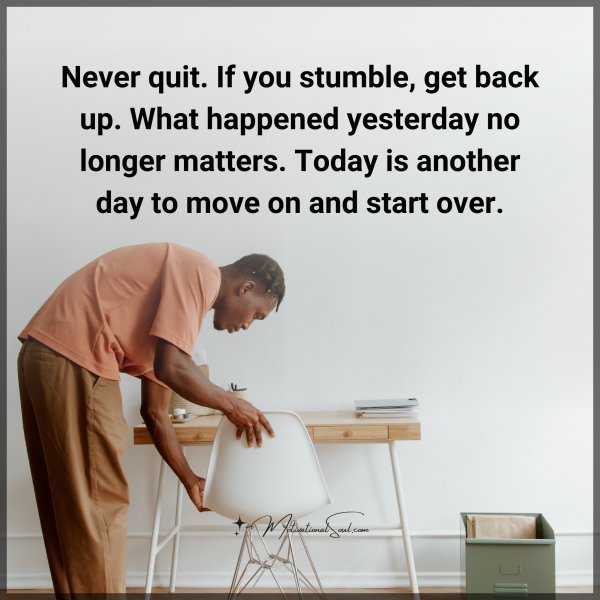 Quote: Never quit.
If you stumble,
get back up.
What