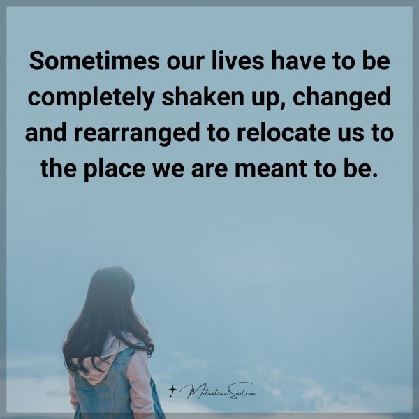 Quote: Sometimes our lives have to be completely shaken up, changed and