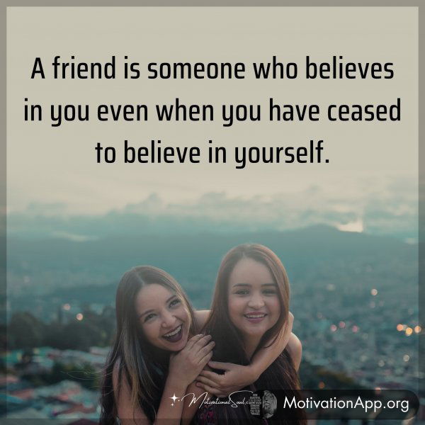 A friend is someone who believes in you even when you have ceased to believe in yourself. Type "Yes" if you agree.