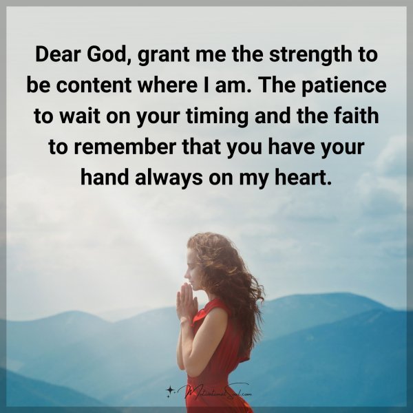 Quote: Dear God, grant me the strength to be content where I am. The